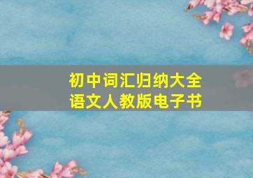 初中词汇归纳大全语文人教版电子书