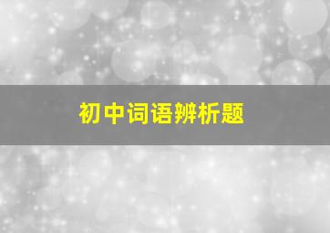 初中词语辨析题