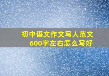 初中语文作文写人范文600字左右怎么写好