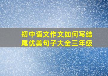 初中语文作文如何写结尾优美句子大全三年级