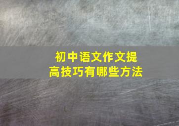 初中语文作文提高技巧有哪些方法