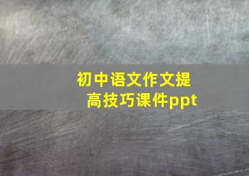 初中语文作文提高技巧课件ppt