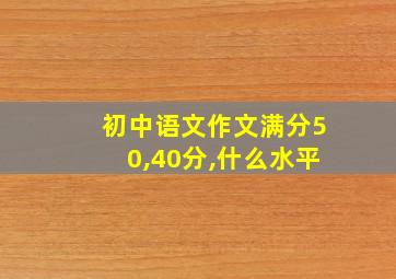 初中语文作文满分50,40分,什么水平