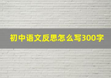 初中语文反思怎么写300字