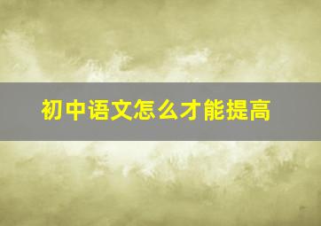 初中语文怎么才能提高