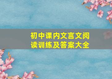 初中课内文言文阅读训练及答案大全