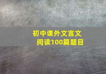 初中课外文言文阅读100篇题目