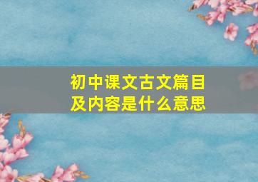 初中课文古文篇目及内容是什么意思