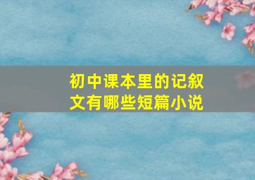 初中课本里的记叙文有哪些短篇小说