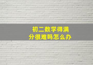 初二数学得满分很难吗怎么办