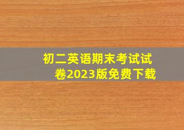 初二英语期末考试试卷2023版免费下载