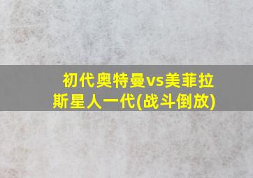 初代奥特曼vs美菲拉斯星人一代(战斗倒放)