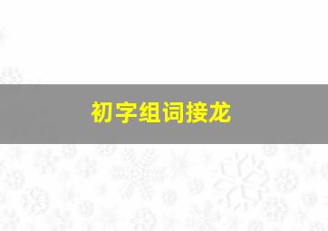 初字组词接龙