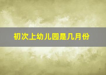 初次上幼儿园是几月份