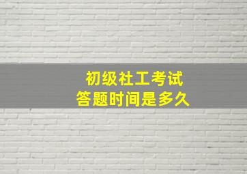 初级社工考试答题时间是多久