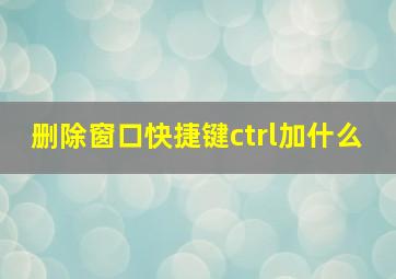 删除窗口快捷键ctrl加什么