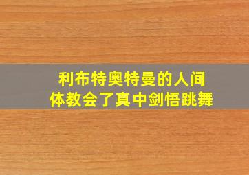 利布特奥特曼的人间体教会了真中剑悟跳舞