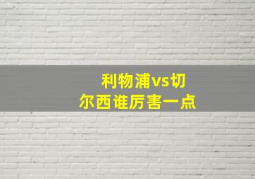 利物浦vs切尔西谁厉害一点