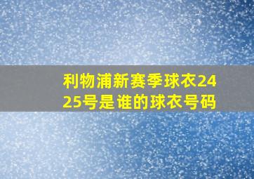 利物浦新赛季球衣2425号是谁的球衣号码