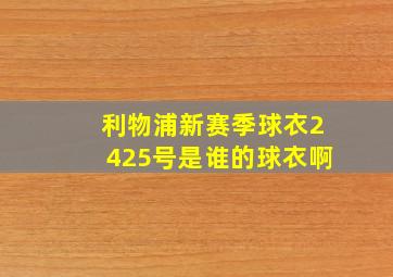 利物浦新赛季球衣2425号是谁的球衣啊