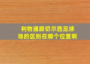 利物浦跟切尔西足球场的区别在哪个位置啊