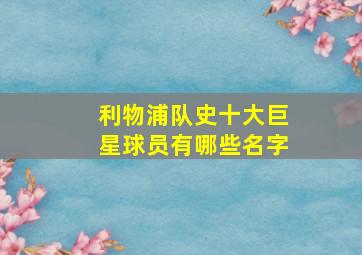 利物浦队史十大巨星球员有哪些名字