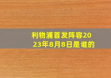 利物浦首发阵容2023年8月8日是谁的