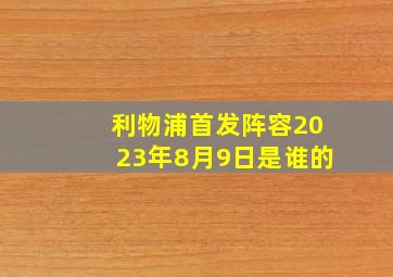 利物浦首发阵容2023年8月9日是谁的