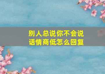 别人总说你不会说话情商低怎么回复