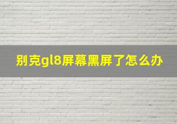 别克gl8屏幕黑屏了怎么办