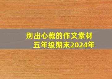 别出心裁的作文素材五年级期末2024年