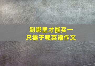 到哪里才能买一只猴子呢英语作文