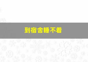 到宿舍睡不着