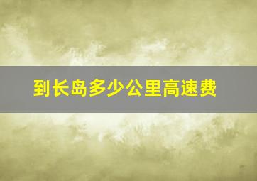 到长岛多少公里高速费