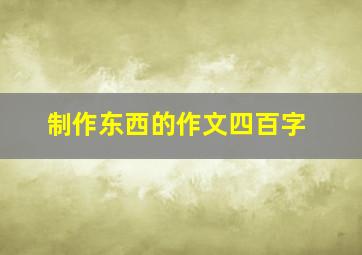 制作东西的作文四百字