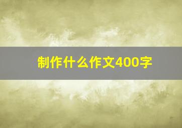 制作什么作文400字