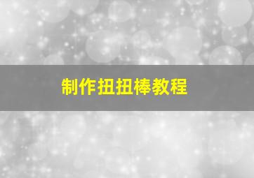 制作扭扭棒教程