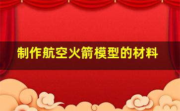 制作航空火箭模型的材料