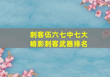 刺客伍六七中七大暗影刺客武器排名