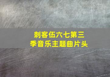 刺客伍六七第三季音乐主题曲片头