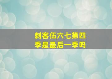 刺客伍六七第四季是最后一季吗