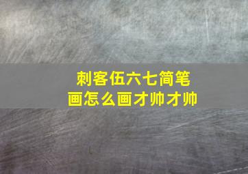 刺客伍六七简笔画怎么画才帅才帅