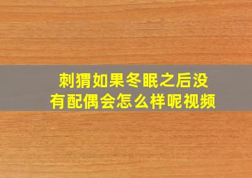 刺猬如果冬眠之后没有配偶会怎么样呢视频