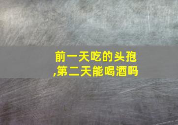 前一天吃的头孢,第二天能喝酒吗