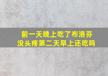 前一天晚上吃了布洛芬没头疼第二天早上还吃吗