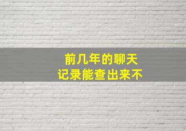 前几年的聊天记录能查出来不