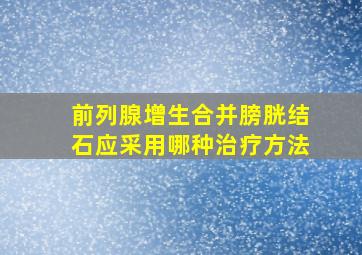 前列腺增生合并膀胱结石应采用哪种治疗方法