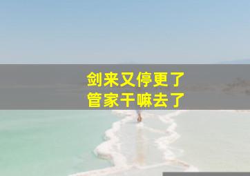 剑来又停更了管家干嘛去了