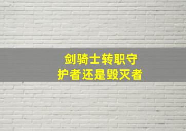 剑骑士转职守护者还是毁灭者