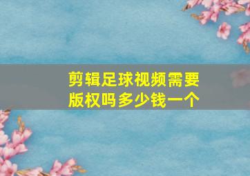 剪辑足球视频需要版权吗多少钱一个